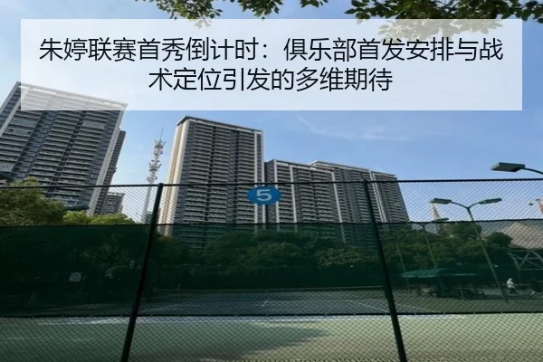 朱婷联赛首秀倒计时:俱乐部首发安排与战术定位引发的多维期待
